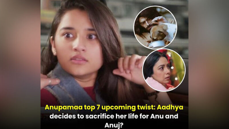 Anupamaa top 7 upcoming twist: Aadhya decides to sacrifice her life for Anu and Anuj?